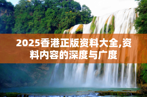 2025香港正版资料大全,资料内容的深度与广度