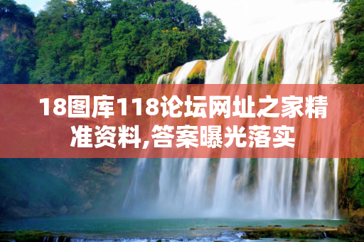 18图库118论坛网址之家精准资料,答案曝光落实