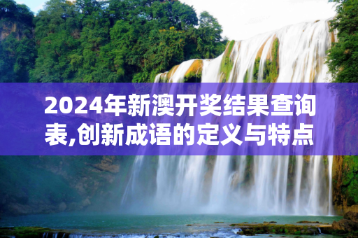 2024年新澳开奖结果查询表,创新成语的定义与特点