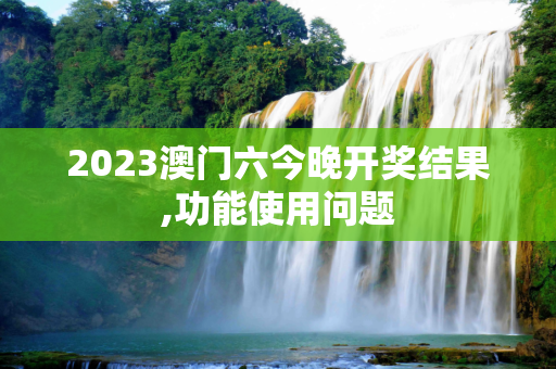 2023澳门六今晚开奖结果,功能使用问题
