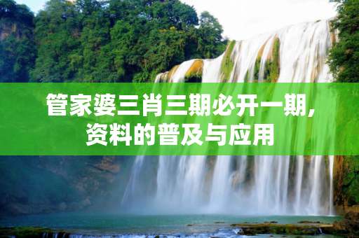 管家婆三肖三期必开一期,资料的普及与应用