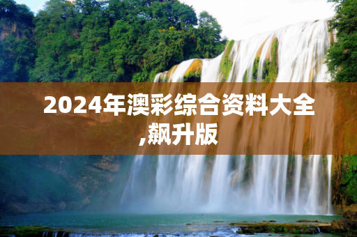 2024年澳彩综合资料大全,飙升版