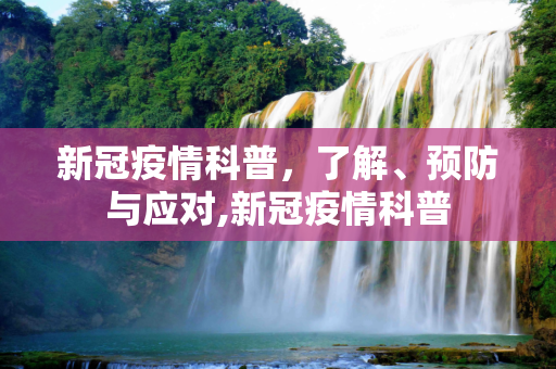 新冠疫情科普，了解、预防与应对,新冠疫情科普