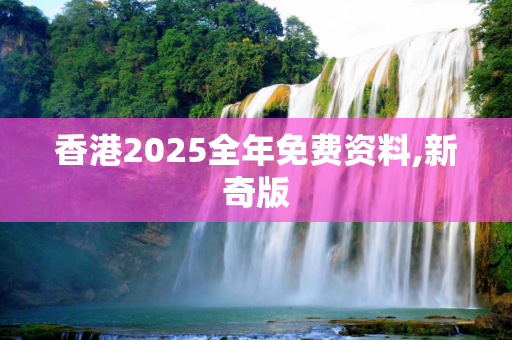 香港2025全年免费资料,新奇版