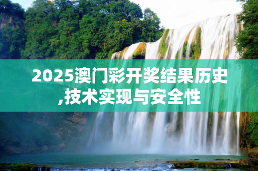 2025澳门彩开奖结果历史,技术实现与安全性
