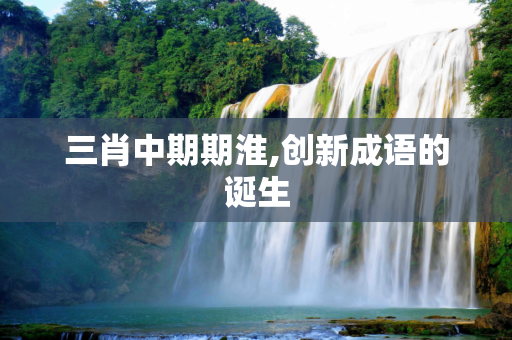 三肖中期期淮,创新成语的诞生