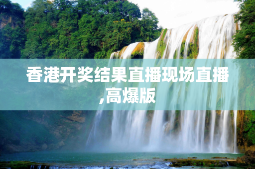 香港开奖结果直播现场直播,高爆版