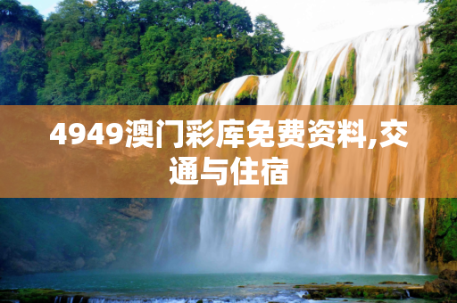 4949澳门彩库免费资料,交通与住宿