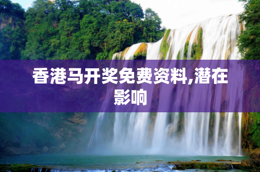 香港马开奖免费资料,潜在影响