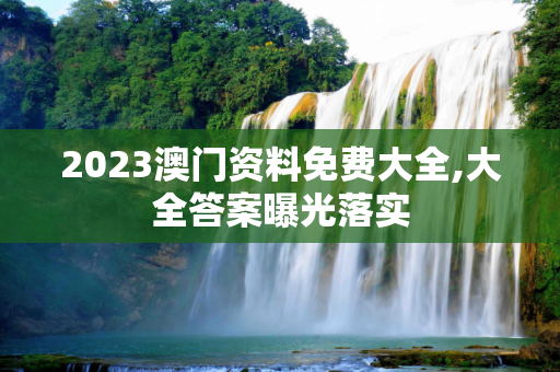 2023澳门资料免费大全,大全答案曝光落实