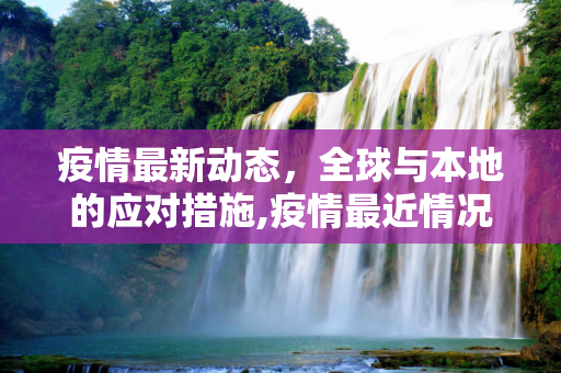 疫情最新动态，全球与本地的应对措施,疫情最近情况