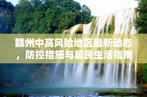 赣州中高风险地区最新动态，防控措施与居民生活指南,赣州中高风险地区最新