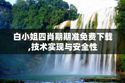 白小姐四肖期期准免费下载,技术实现与安全性