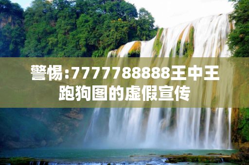 警惕:7777788888王中王跑狗图的虚假宣传