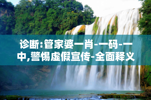诊断:管家婆一肖-一码-一中,警惕虚假宣传-全面释义