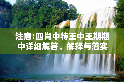 注意:四肖中特王中王期期中详细解答、解释与落实