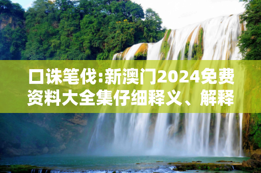 口诛笔伐:新澳门2024免费资料大全集仔细释义、解释与落实