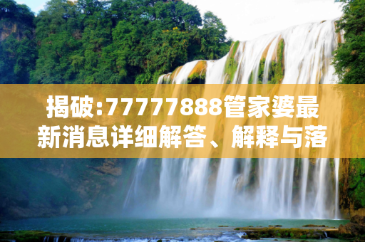 揭破:77777888管家婆最新消息详细解答、解释与落实
